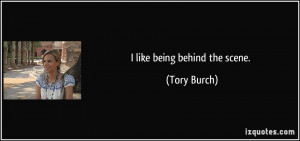 like being behind the scene. - Tory Burch