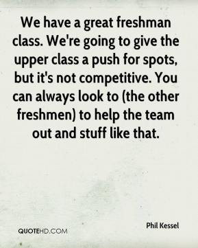 We have a great freshman class. We're going to give the upper class ...