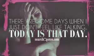 There are some days when I just don't feel like talking.. Today is ...