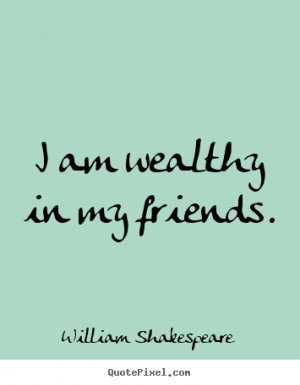 Friendship quotes - I am wealthy in my friends.