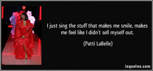 ... me smile, makes me feel like I didn't sell myself out. - Patti LaBelle
