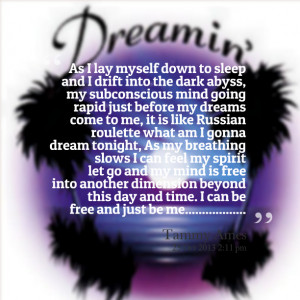 , my subconscious mind going rapid just before my dreams come to me ...