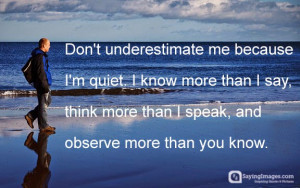 Don’t underestimate me because I’m quite. I know more than I say ...