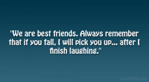 ... that if you fall, I will pick you up… after I finish laughing