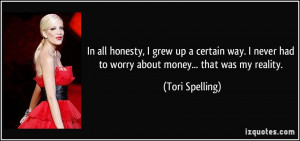 ... never had to worry about money... that was my reality. - Tori Spelling