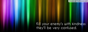 kill your enemy's with kindness they'll be very confused. , Pictures