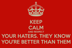KEEP CALM AND RESPECT YOUR HATERS. THEY KNOW YOU'RE BETTER THAN THEM