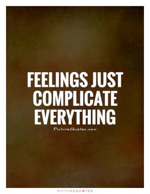 Feelings just complicate everything Picture Quote #1