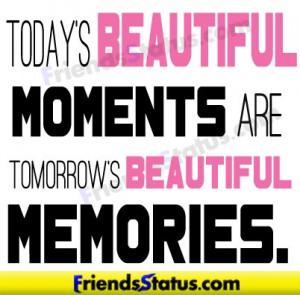 ... | Today’s beautiful moments are tomorrow’s beautiful memories