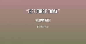 quote-William-Osler-the-future-is-today-28991.png