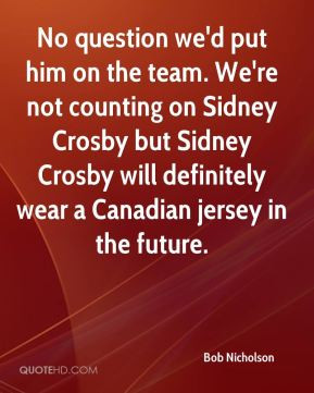 ... Crosby but Sidney Crosby will definitely wear a Canadian jersey in the