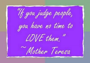 If You Judge People, You Have No Time To Love Them