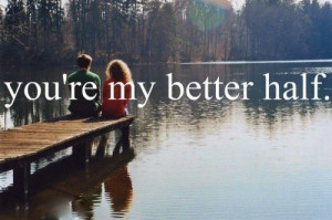 You're my better half.