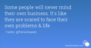 Some people will never mind their own business. It's like they are ...