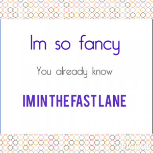 ... include: fancy, like omg, i'm in the fast lane and from la to tokyo