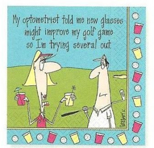 My Optometrist told me new glasses might improve my golf game so I'm ...