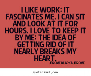 ... can sit and look at it for.. Jerome Klapka Jerome great love quote