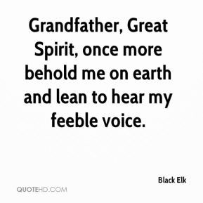 Black Elk - Grandfather, Great Spirit, once more behold me on earth ...