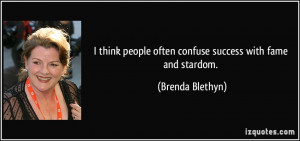 ... people often confuse success with fame and stardom. - Brenda Blethyn