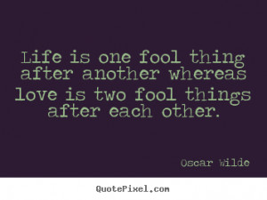 Life is one fool thing after another whereas love is two fool things ...