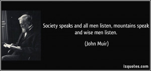 Society speaks and all men listen, mountains speak and wise men listen ...
