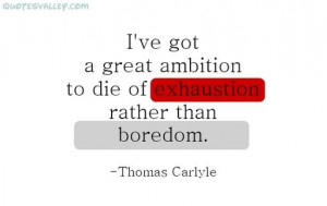 ve Got A Great Ambition To Die Of Exhaustion Rather Than Boredom