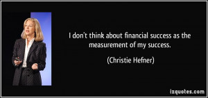 ... financial success as the measurement of my success. - Christie Hefner