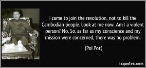 to join the revolution, not to kill the Cambodian people. Look at me ...