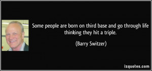 Some people are born on third base and go through life thinking they ...