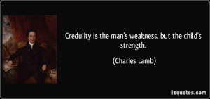 Credulity is the man's weakness, but the child's strength. - Charles ...