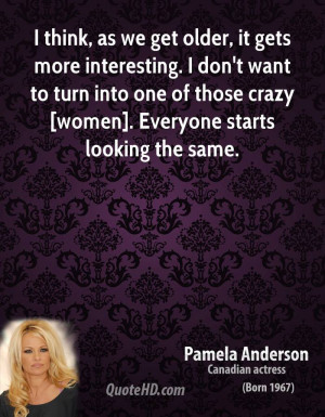 think, as we get older, it gets more interesting. I don't want to ...