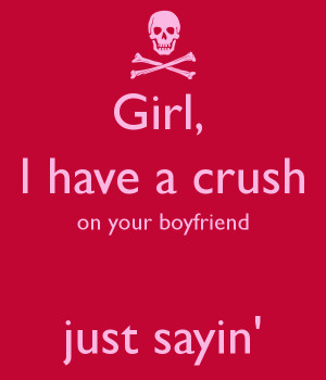 girl-i-have-a-crush-on-your-boyfriend-just-sayin.png