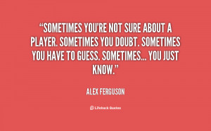 File Name : quote-Alex-Ferguson-sometimes-youre-not-sure-about-a ...