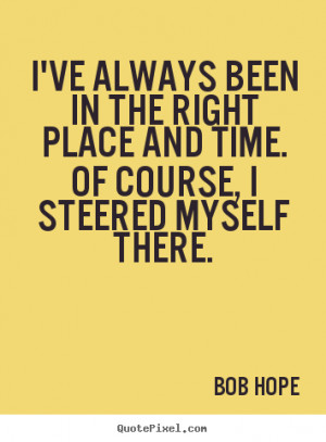 Quotes about motivational - I've always been in the right place and ...