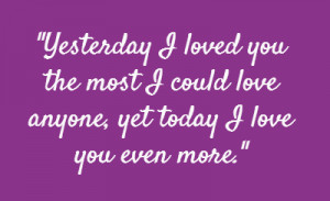 ... you the most I could love anyone, yet today I love you even more