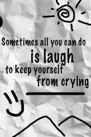 ... all you can do is laugh to keep yourself from crying laughter quote