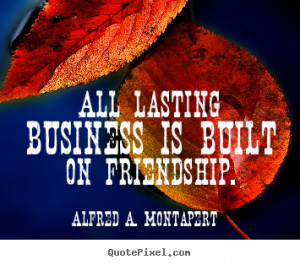 Quotes about friendship - All lasting business is built on friendship.