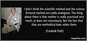 don't think the scientific method and the science fictional method ...
