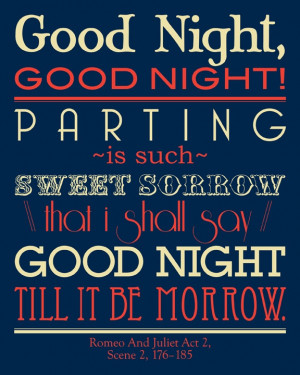 Good night, good night! Parting is such sweet sorrow that I shall say ...