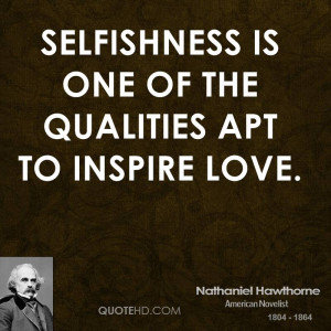 Selfishness is one of the qualities apt to inspire love.