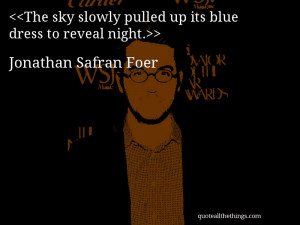 ... pulled up its blue dress to reveal night.– Jonathan Safran Foer