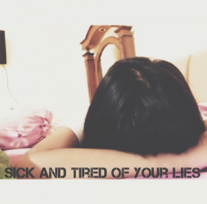Sick and tired of your lies (: