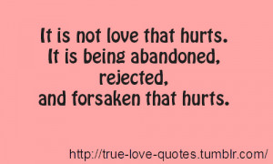 ... that hurts. It is being abandoned, rejected, and forsaken that hurts