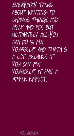... Because if you can fix yourself, it has a ripple effect. (Rob Reiner