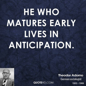 He who matures early lives in anticipation.