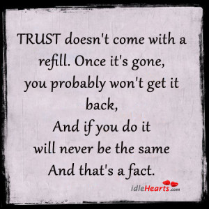... Quotes » Trust Doesn’t Come With A Refill. Once It’s Gone