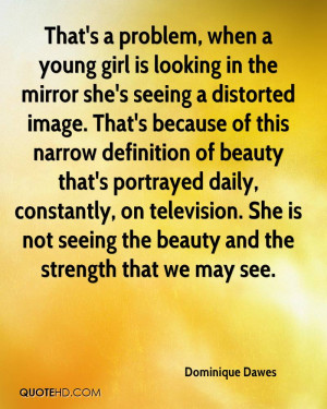 That's a problem, when a young girl is looking in the mirror she's ...