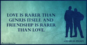 Love is rarer than genius itself. And friendship is rarer than love ...