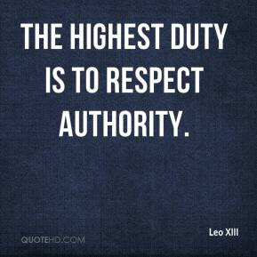 The highest duty is to respect authority. - Leo XIII