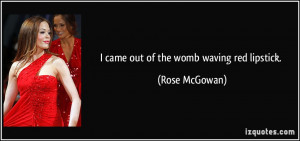 came out of the womb waving red lipstick. - Rose McGowan